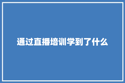 通过直播培训学到了什么