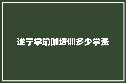 遂宁学瑜伽培训多少学费