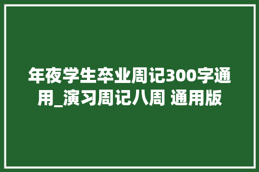 年夜学生卒业周记300字通用_演习周记八周 通用版 综述范文