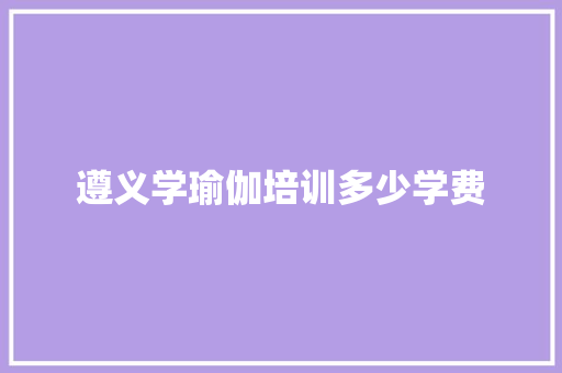 遵义学瑜伽培训多少学费