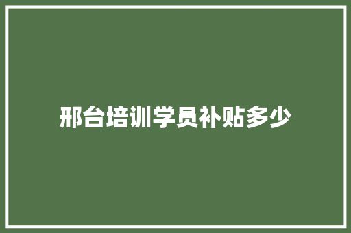 邢台培训学员补贴多少