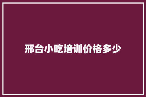 邢台小吃培训价格多少