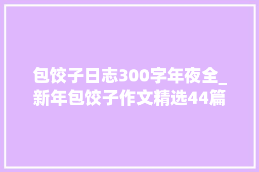 包饺子日志300字年夜全_新年包饺子作文精选44篇