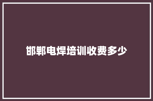 邯郸电焊培训收费多少