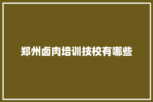 郑州卤肉培训技校有哪些