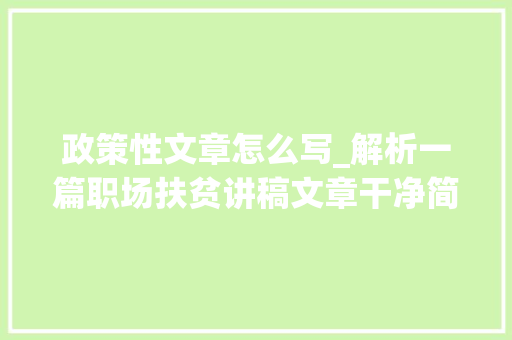 政策性文章怎么写_解析一篇职场扶贫讲稿文章干净简洁文风清新笃行务实超赞