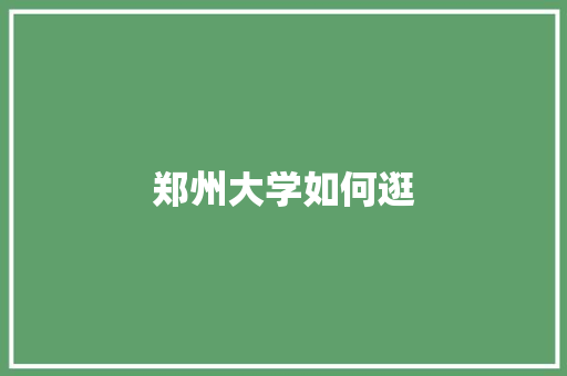 郑州大学如何逛