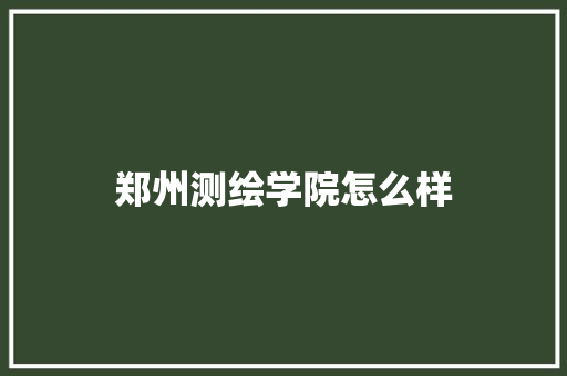 郑州测绘学院怎么样