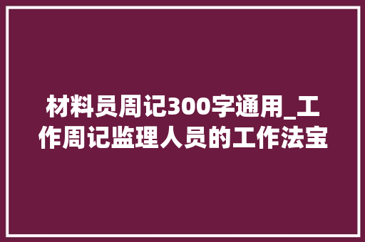 材料员周记300字通用_工作周记监理人员的工作法宝