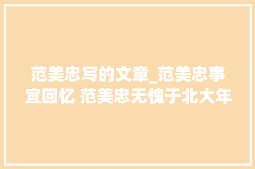 范美忠写的文章_范美忠事宜回忆 范美忠无愧于北大年夜全文