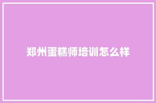 郑州蛋糕师培训怎么样