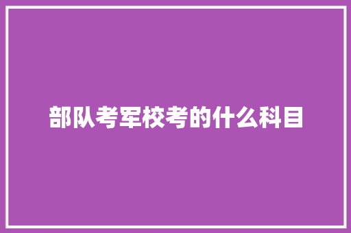 部队考军校考的什么科目