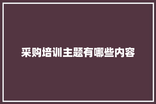 采购培训主题有哪些内容 未命名