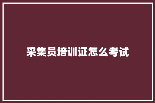 采集员培训证怎么考试