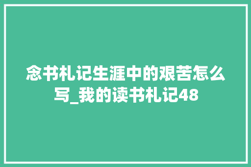 念书札记生涯中的艰苦怎么写_我的读书札记48 学术范文