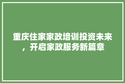 重庆住家家政培训投资未来，开启家政服务新篇章 未命名