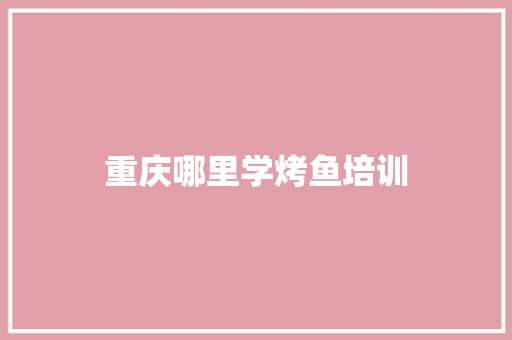 重庆哪里学烤鱼培训