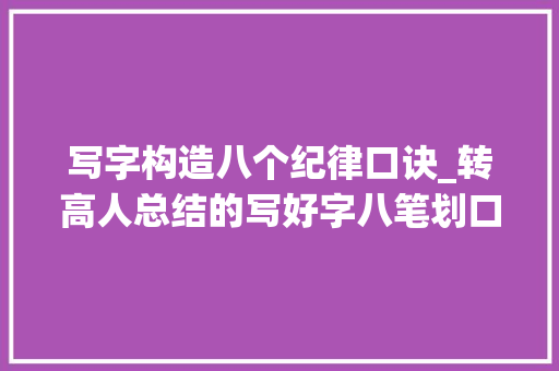 写字构造八个纪律口诀_转高人总结的写好字八笔划口诀及 结构口诀