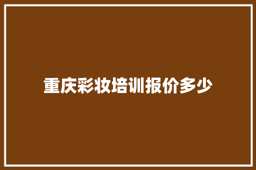 重庆彩妆培训报价多少