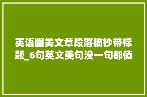 英语幽美文章段落摘抄带标题_6句英文美句没一句都值得细细品读