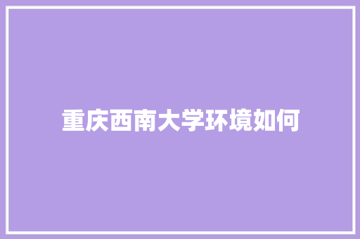 重庆西南大学环境如何