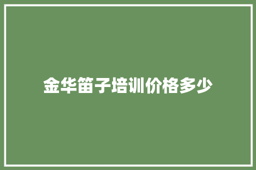 金华笛子培训价格多少