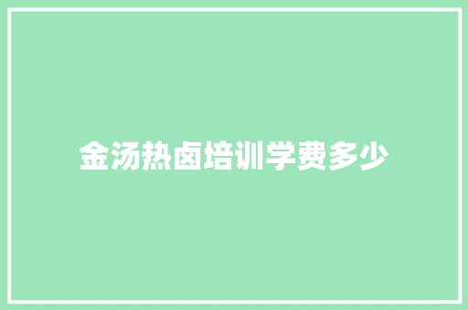 金汤热卤培训学费多少