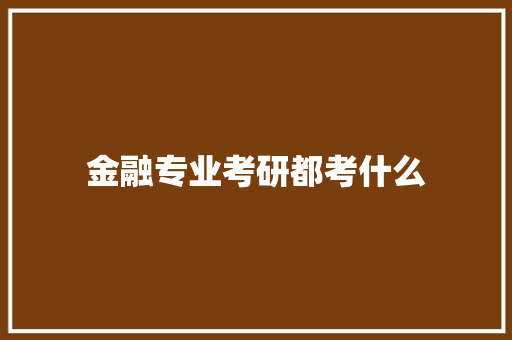 金融专业考研都考什么 未命名