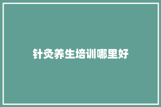 针灸养生培训哪里好 未命名