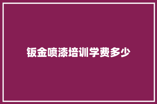 钣金喷漆培训学费多少