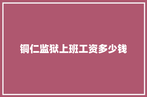 铜仁监狱上班工资多少钱 未命名