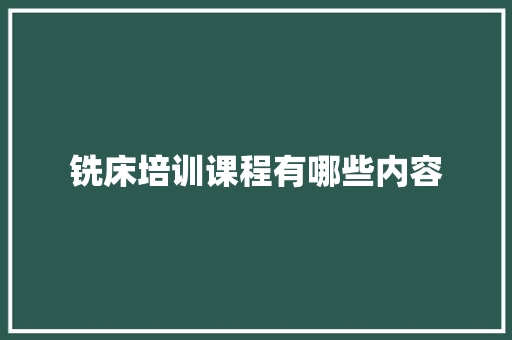 铣床培训课程有哪些内容