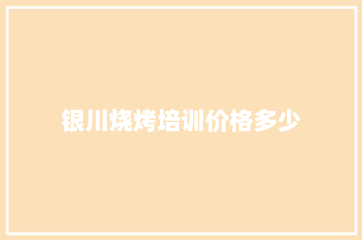 银川烧烤培训价格多少