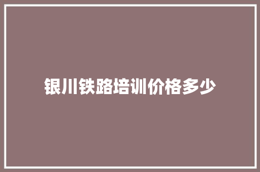 银川铁路培训价格多少 未命名