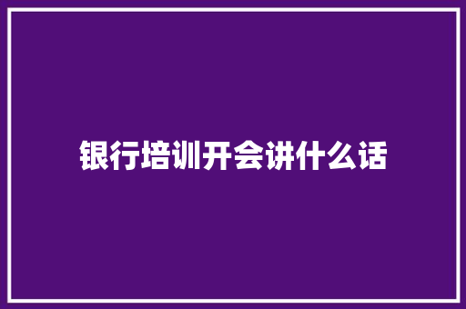 银行培训开会讲什么话