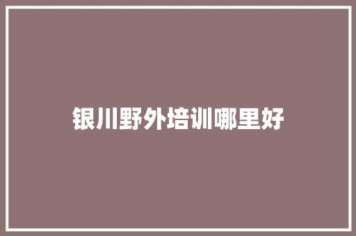 银川野外培训哪里好 未命名