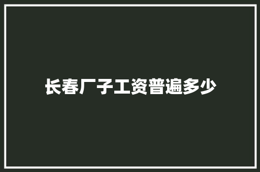 长春厂子工资普遍多少 未命名