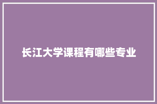 长江大学课程有哪些专业