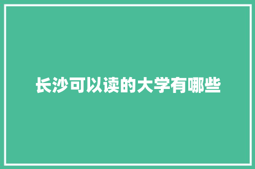 长沙可以读的大学有哪些 未命名