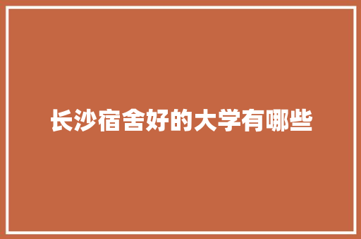 长沙宿舍好的大学有哪些 未命名