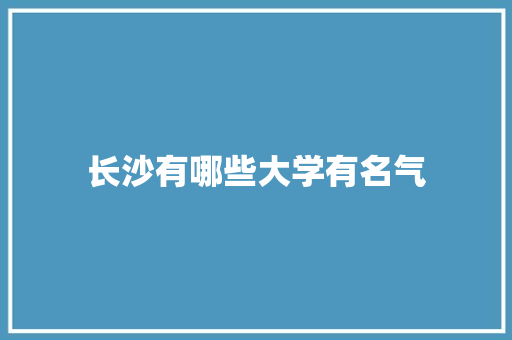 长沙有哪些大学有名气 未命名