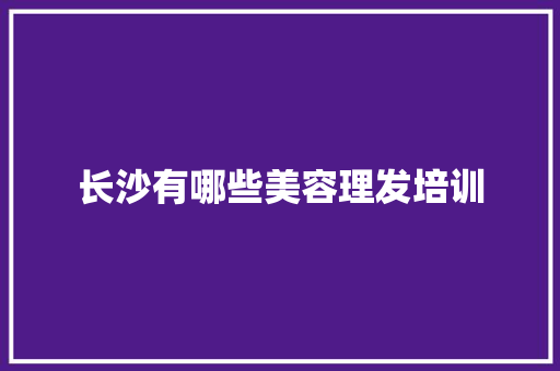 长沙有哪些美容理发培训