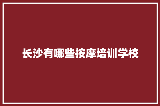 长沙有哪些按摩培训学校