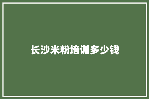 长沙米粉培训多少钱