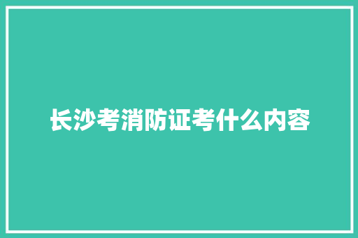 长沙考消防证考什么内容