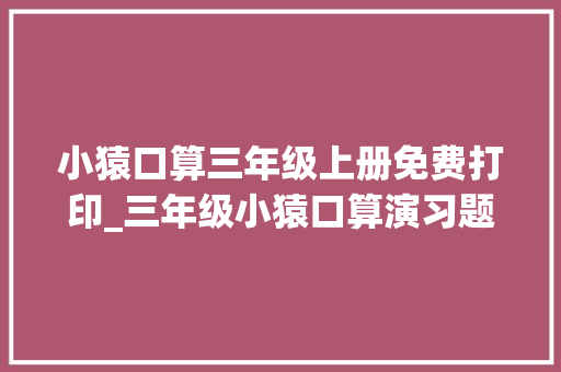 小猿口算三年级上册免费打印_三年级小猿口算演习题21页每页100道可免费打印