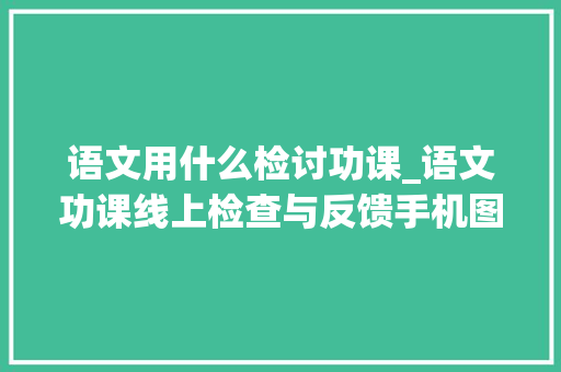 语文用什么检讨功课_语文功课线上检查与反馈手机图片编辑方便又美观