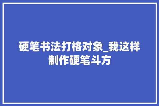 硬笔书法打格对象_我这样制作硬笔斗方 职场范文