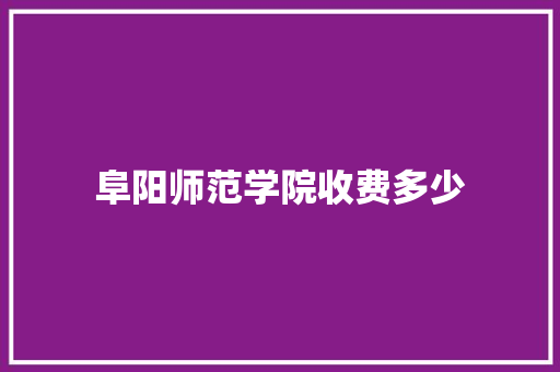 阜阳师范学院收费多少