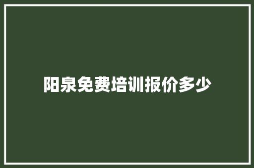 阳泉免费培训报价多少